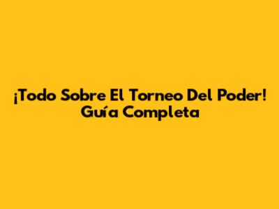 ¡Todo Sobre El Torneo Del Poder! Guía Completa