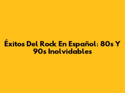 Éxitos Del Rock En Español: 80s Y 90s Inolvidables