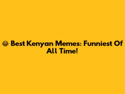 😂 Best Kenyan Memes: Funniest Of All Time!