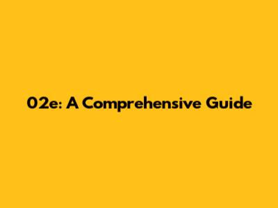 02e: A Comprehensive Guide