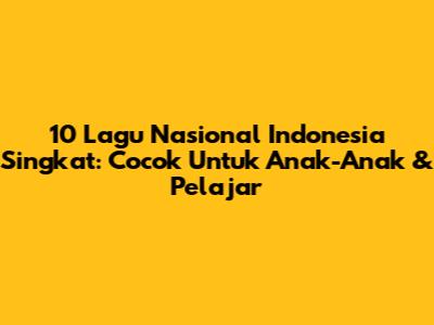 10 Lagu Nasional Indonesia Singkat: Cocok Untuk Anak-Anak & Pelajar
