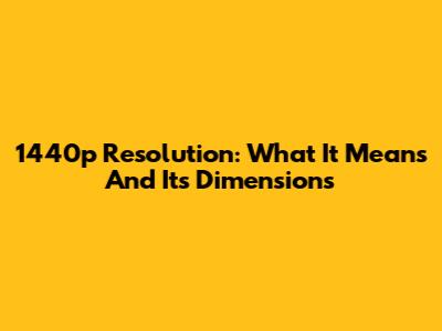 1440p Resolution: What It Means And Its Dimensions