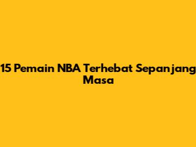 15 Pemain NBA Terhebat Sepanjang Masa
