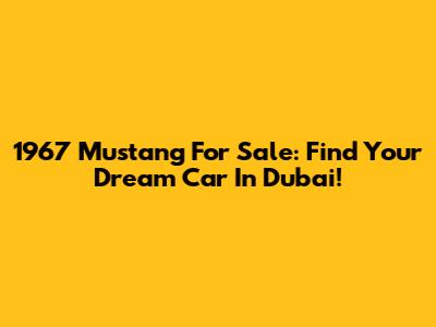 1967 Mustang For Sale: Find Your Dream Car In Dubai!