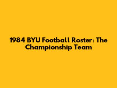 1984 BYU Football Roster: The Championship Team