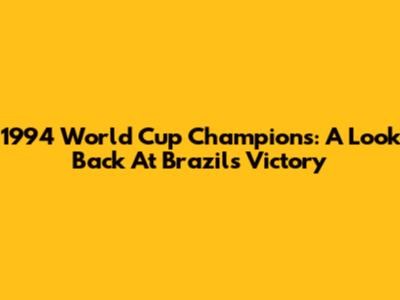 1994 World Cup Champions: A Look Back At Brazil's Victory