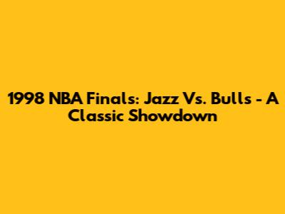 1998 NBA Finals: Jazz Vs. Bulls - A Classic Showdown