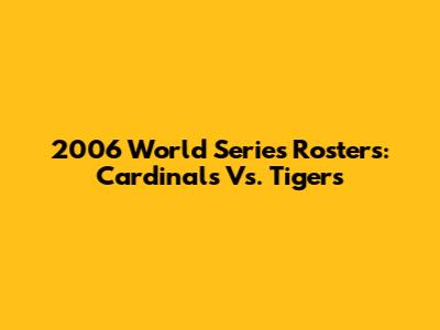 2006 World Series Rosters: Cardinals Vs. Tigers