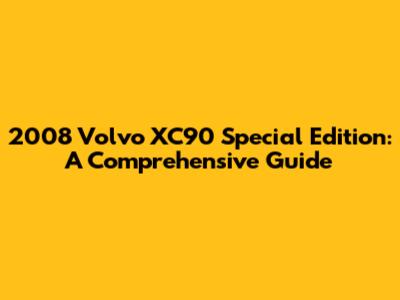 2008 Volvo XC90 Special Edition: A Comprehensive Guide