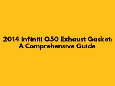 2014 Infiniti Q50 Exhaust Gasket: A Comprehensive Guide
