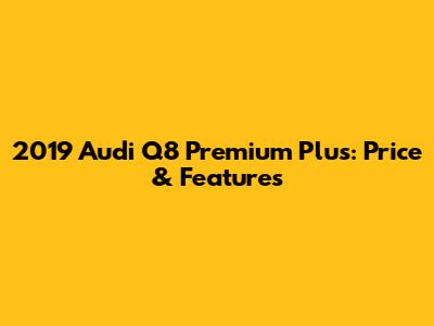 2019 Audi Q8 Premium Plus: Price & Features
