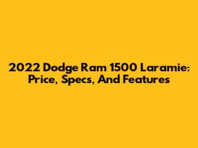 2022 Dodge Ram 1500 Laramie: Price, Specs, And Features