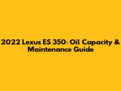 2022 Lexus ES 350: Oil Capacity & Maintenance Guide