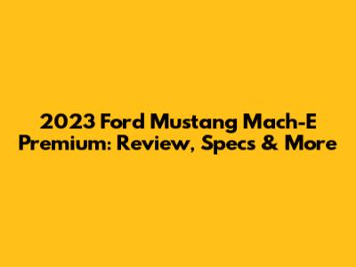 2023 Ford Mustang Mach-E Premium: Review, Specs & More