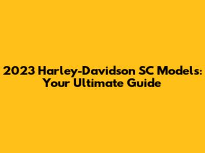 2023 Harley-Davidson SC Models: Your Ultimate Guide