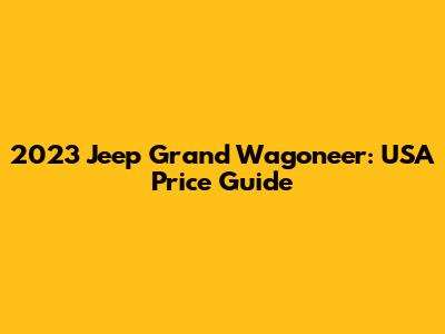 2023 Jeep Grand Wagoneer: USA Price Guide