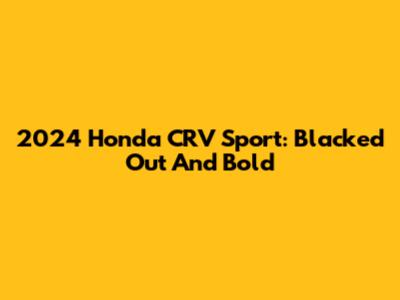 2024 Honda CRV Sport: Blacked Out And Bold