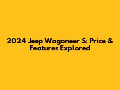 2024 Jeep Wagoneer S: Price & Features Explored
