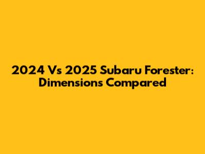 2024 Vs 2025 Subaru Forester: Dimensions Compared