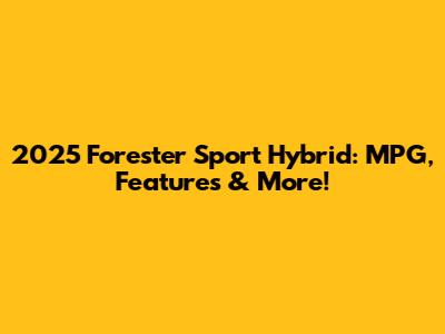 2025 Forester Sport Hybrid: MPG, Features & More!