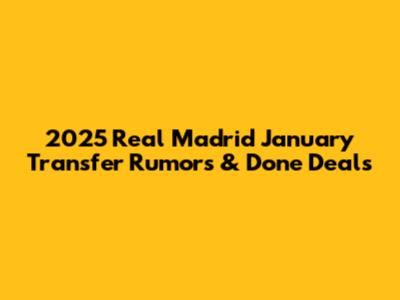 2025 Real Madrid January Transfer Rumors & Done Deals