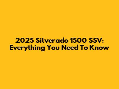 2025 Silverado 1500 SSV: Everything You Need To Know