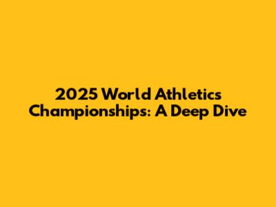 2025 World Athletics Championships: A Deep Dive
