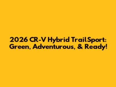 2026 CR-V Hybrid TrailSport: Green, Adventurous, & Ready!