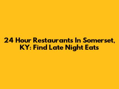 24 Hour Restaurants In Somerset, KY: Find Late Night Eats