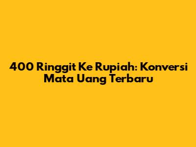 400 Ringgit Ke Rupiah: Konversi Mata Uang Terbaru