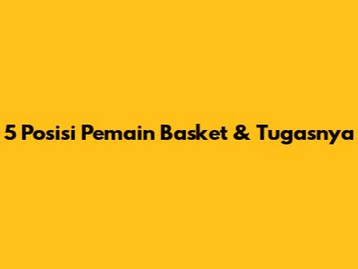 5 Posisi Pemain Basket & Tugasnya