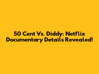 50 Cent Vs. Diddy: Netflix Documentary Details Revealed!