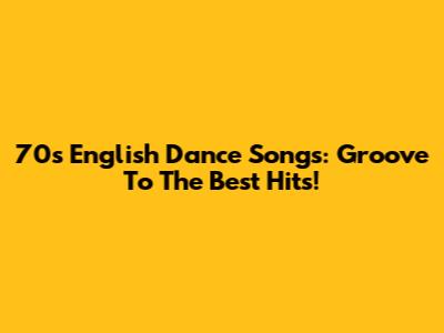 70s English Dance Songs: Groove To The Best Hits!