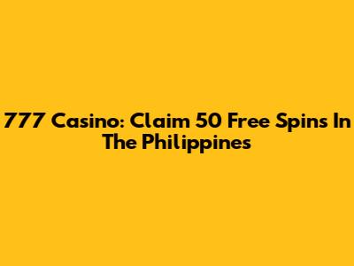 777 Casino: Claim 50 Free Spins In The Philippines