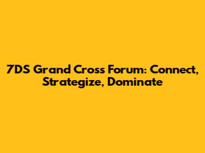 7DS Grand Cross Forum: Connect, Strategize, Dominate