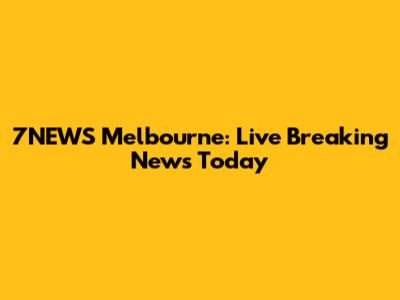 7NEWS Melbourne: Live Breaking News Today