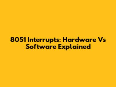 8051 Interrupts: Hardware Vs Software Explained