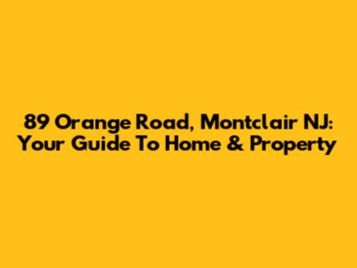 89 Orange Road, Montclair NJ: Your Guide To Home & Property