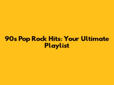 90s Pop Rock Hits: Your Ultimate Playlist