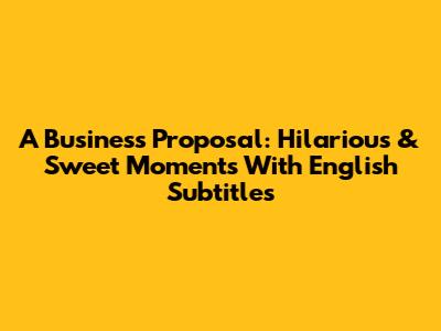 A Business Proposal: Hilarious & Sweet Moments With English Subtitles