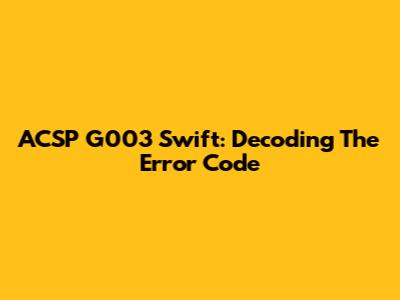 ACSP G003 Swift: Decoding The Error Code