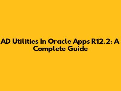 AD Utilities In Oracle Apps R12.2: A Complete Guide
