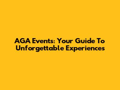 AGA Events: Your Guide To Unforgettable Experiences
