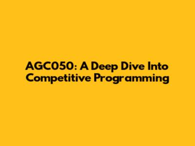 AGC050: A Deep Dive Into Competitive Programming