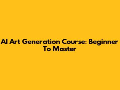 AI Art Generation Course: Beginner To Master