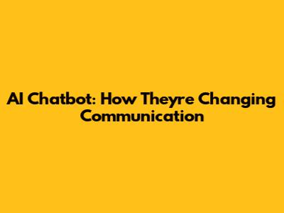 AI Chatbot: How They're Changing Communication