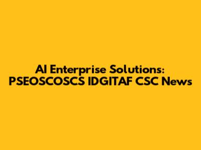AI Enterprise Solutions: PSEOSCOSCS IDGITAF CSC News