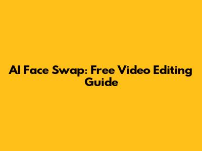 AI Face Swap: Free Video Editing Guide