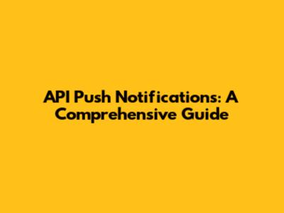 API Push Notifications: A Comprehensive Guide