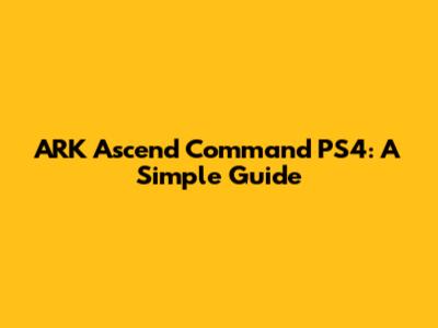 ARK Ascend Command PS4: A Simple Guide